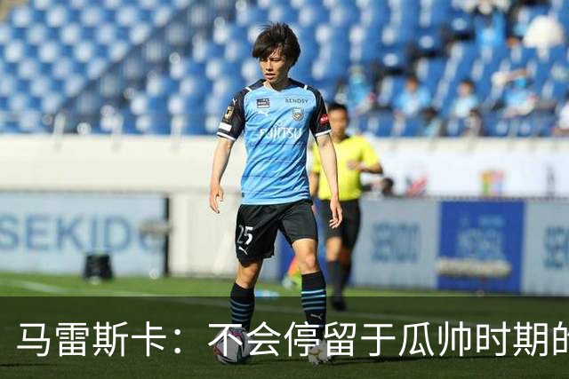 马雷斯卡：不会停留于瓜帅时期的成就 多库对桑德兰可能复出